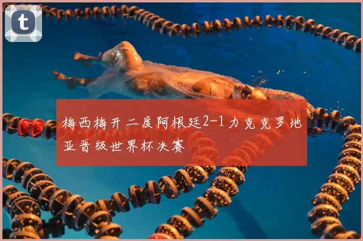 梅西梅开二度阿根廷2-1力克克罗地亚晋级世界杯决赛