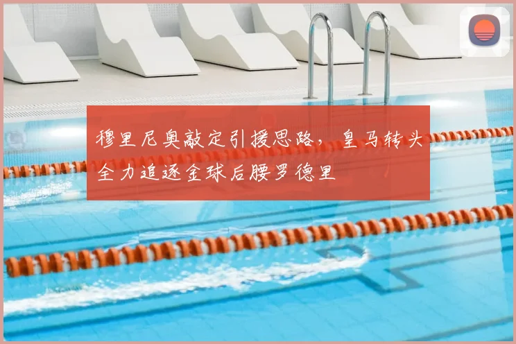 穆里尼奥敲定引援思路,皇马转头全力追逐金球后腰罗德里