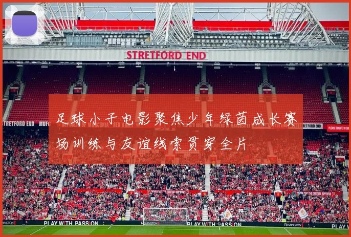 足球小子电影聚焦少年绿茵成长赛场训练与友谊线索贯穿全片
