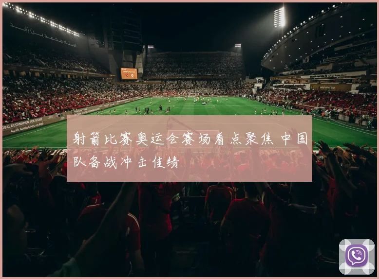射箭比赛奥运会赛场看点聚焦 中国队备战冲击佳绩
