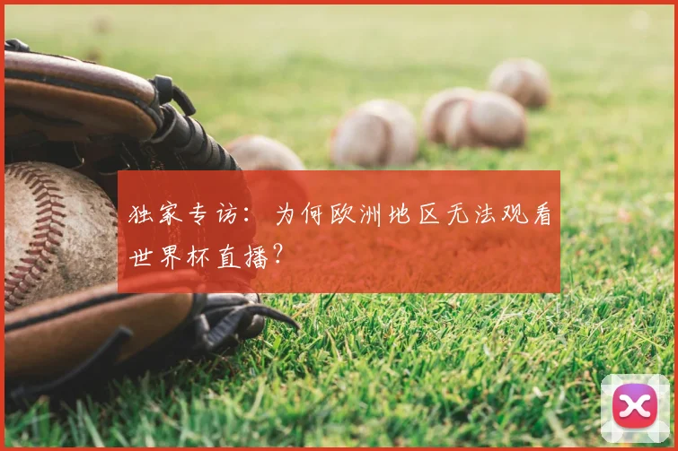 独家专访:为何欧洲地区无法观看世界杯直播?