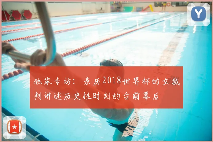 独家专访:亲历2018世界杯的女裁判讲述历史性时刻的台前幕后