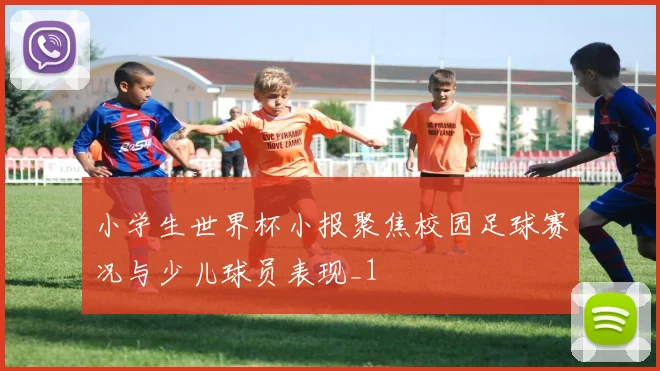 小学生世界杯小报聚焦校园足球赛况与少儿球员表现_1