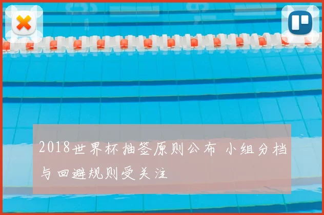 2018世界杯抽签原则公布 小组分档与回避规则受关注