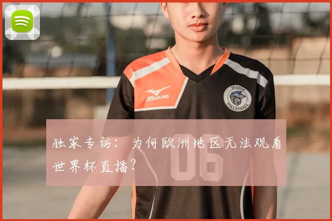独家专访：为何欧洲地区无法观看世界杯直播？