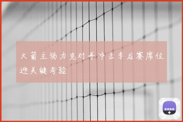 火箭主场力克对手冲击季后赛席位迎关键考验