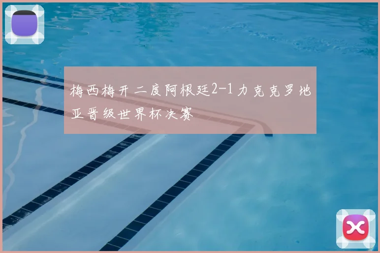 梅西梅开二度阿根廷2-1力克克罗地亚晋级世界杯决赛