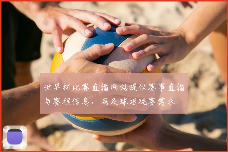 世界杯比赛直播网站提供赛事直播与赛程信息,满足球迷观赛需求